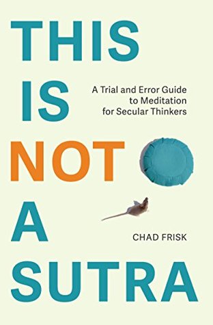 Download This is Not a Sutra: A Trial and Error Guide to Meditation for Secular Thinkers - Chad Frisk file in PDF