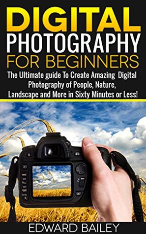 Download Photography: Photography for Beginner's: Complete Beginner's Guide to Taking Stunning Digital Pictures in 60 Minutes or Less!!! (Photography for Beginners,  Digital Photography, Take Better Pictures) - Edward Bailey file in PDF