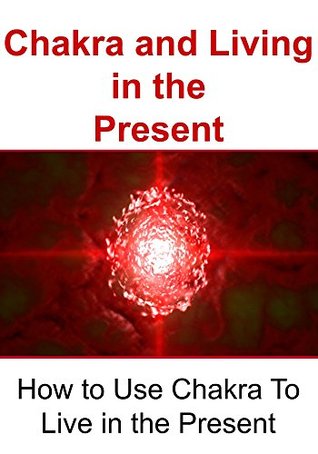 Read online Chakra and Living in the Present: How to Use Chakra To Live in the Present: (Chakra, Meditation for Beginners, Happiness, Tai Chi) - James Derici file in PDF