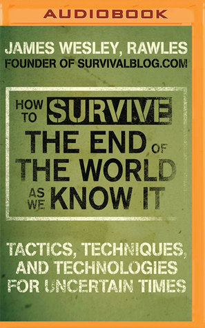 Read online How to Survive the End of the World As We Know It: Tactics, Techniques and Technologies for Uncertain Times - James Wesley, Rawles file in ePub