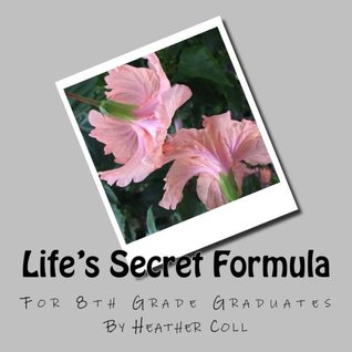 Read online Life's Secret Formula: For 8th Grade Graduates - Mrs. Heather R. Coll | ePub