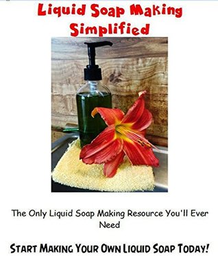 Read Liquid Soap Making Simplified: The Only Liquid Soap Making Resource You'll Ever Need - Lisa Black | PDF