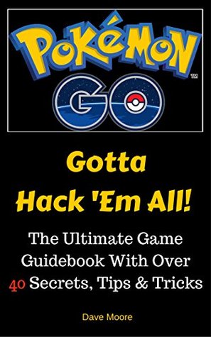 Download Pokemon GO: Gotta Hack 'Em All! (Over 45 Tips & Tricks: a Game Guidebook for Beginners) - Dave Moore file in PDF