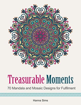 Read online Treasurable Moments: 70 Mandala and Mosaic Designs for Fulfilment (mosaic patterns, mandala, adult coloring) - Hanna Sims | PDF