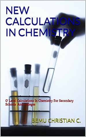 Read online NEW CALCULATIONS IN CHEMISTRY: O' Level Calculations In Chemistry For Secondary Schools And Colleges - BEMU CHRISTIAN C. file in PDF