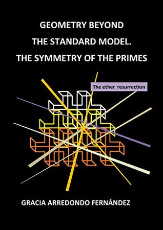 Read Geometry beyond the standard model. The symmetry of the primes: The ether resurrection - Gracia Arredondo Fernández file in PDF
