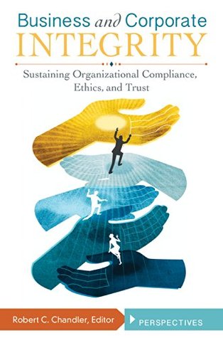 Read Business and Corporate Integrity: Sustaining Organizational Compliance, Ethics, and Trust [2 volumes]: Sustaining Organizational Compliance, Ethics, and Trust - Robert Chandler file in ePub
