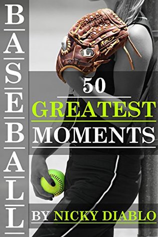 Download Baseball: 50 Greatest Moments, The Best Of Baseball (Heroes, Moments, History, Reminiscing) - Nicky Diablo | PDF