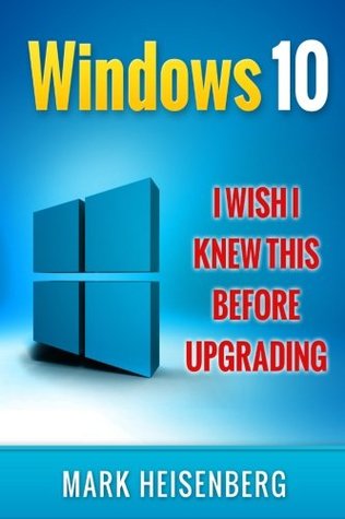 Read online Windows 10: I Wish I Knew This Before Upgrading - Mark Heisenberg | PDF