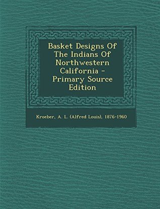 Read Basket Designs of the Indians of Northwestern California - Alfred Louis Kroeber | ePub