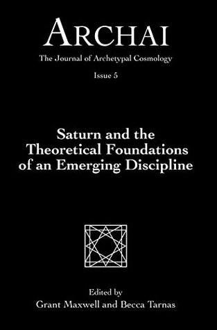 Read online Saturn and the Theoretical Foundations of an Emerging Discipline (Archai: The Journal of Archetypal Cosmology, Issue 5) - Grant Maxwell | PDF