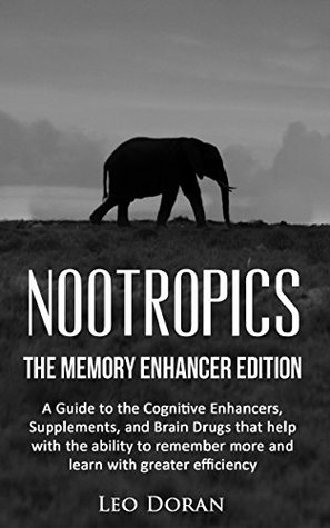 Download Nootropics: The Memory Enhancer Edition: A Guide to the Cognitive Enhancers, Supplements, and Brain Drugs that help with the ability to remember more and learn with greater efficiency - Leo Doran | PDF
