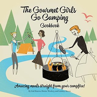 Download The Gourmet Girls Go Camping Cookbook: Amazing Meals Straight from Your Campfire (Gourmet Girls on Fire Cookbook Series 226) - Gail Kearns | PDF