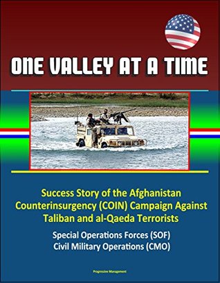 Download One Valley at a Time - Success Story of the Afghanistan Counterinsurgency (COIN) Campaign Against Taliban and al-Qaeda Terrorists, Special Operations Forces (SOF), Civil Military Operations (CMO) - U.S. Government file in PDF