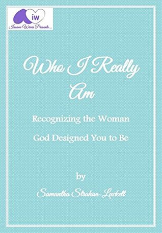 Read online Who I Really Am: Recognizing the Woman God Has Called You to Be - Samantha Strahan-Luckett | ePub