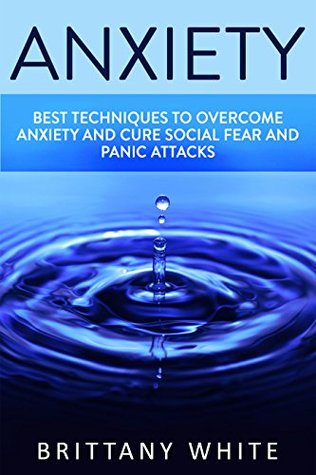 Read online Anxiety: How to Overcome Anxiety, build self esteem and Cure Social Fear and Panic Attacks (Anxiety, Stress, Fear, Social Anxiety, Overcome Shyness) - Brittany White file in PDF