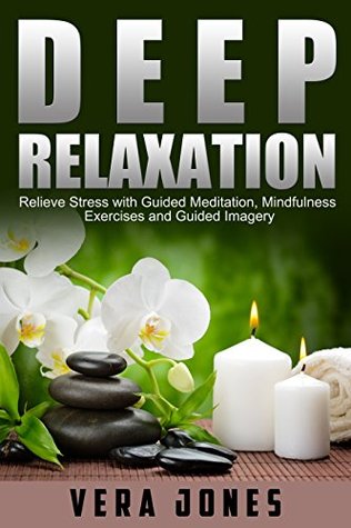 Read Deep Relaxation: Relieve Stress with Guided Meditation, Mindfulness Exercises and Guided Imagery - Vera Jones file in PDF