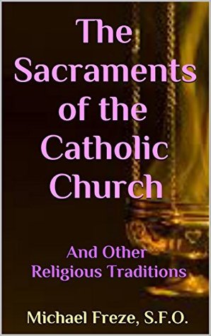 Read online The Sacraments of the Catholic Church: And Other Religious Traditions - Michael Freze file in PDF