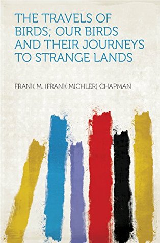 Read online The Travels of Birds; Our Birds and Their Journeys to Strange Lands - Frank M. Chapman | ePub
