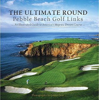 Read online The Ultimate Round: Pebble Beach Golf Links, An Illustrated Guide to America's Majestic Dream Course - Neal Hotelling | ePub
