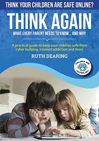 Read Think Your Child Is Safe Online? Think Again : What Every Parent Needs To Know And Why - Ruth Dearing file in PDF