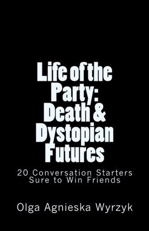 Download Life of the Party: Death and Dystopian Futures: 20 Conversation Starters Sure to Win Friends - Olga Agnieska Wyrzyk | ePub