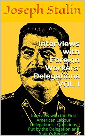 Download Interviews with Foreign Workers' Delegations VOL I: Interview with the First American Labour Delegations - Questions Put by the Delegation and Stalin's Replies - Joseph Stalin | ePub