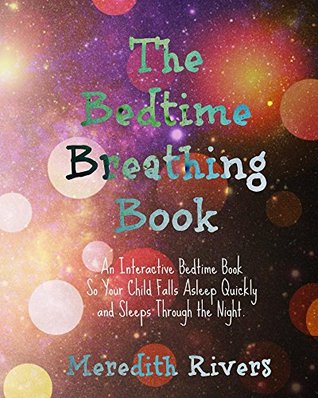 Read The Bedtime Breathing Book: An Interactive Bedtime Book So Your Child Falls Asleep Quickly and Sleeps Through the Night - Meredith Rivers | PDF
