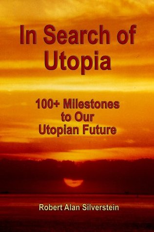 Read In Search of Utopia: 100  Milestones To Our Utopian Future - Robert Alan Silverstein file in PDF