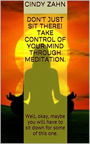 Read Don't just sit there! Take control of your mind through meditation.: Well, okay, maybe you will have to sit down for some of this one. - Cindy Zahn | PDF
