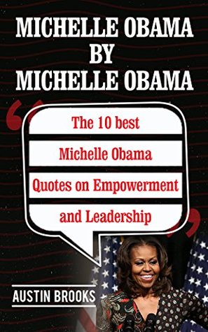 Download MICHELLE OBAMA BY MICHELLE OBAMA: The 10 best Michelle Obama Quotes on Empowerment and Leadership. Every quotation is followed by a thorough explanation  her ideas. (MINI BIOGRAPHIES Book 3) - Austin Brooks file in ePub