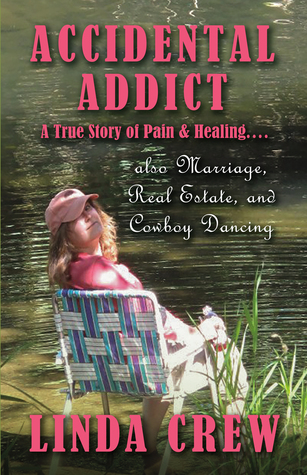 Read online Accidental Addict: A True Story of Pain and Healing.also Marriage, Real Estate, And Cowboy Dancing - Linda Crew | PDF