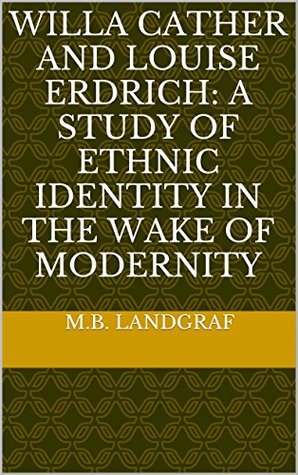 Download Willa Cather and Louise Erdrich: A Study of Ethnic Identity in the Wake of Modernity - M.B. Landgraf file in PDF