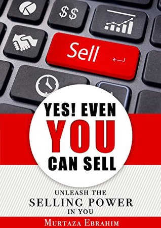 Read Yes! Even You Can Sell: Unleash The Selling Power In You - Murtaza Ebrahim | PDF