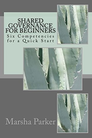 Read Shared Governance for Beginners: Six Competencies for a Quick Start (The Shared Governance Practitioner Series Book 1) - Marsha Parker file in PDF