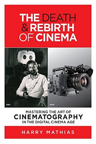 Download THE DEATH & REBIRTH OF CINEMA: MASTERING THE ART OF CINEMATOGRAPHY IN THE DIGITAL CINEMA AGE - Harry Mathias | ePub