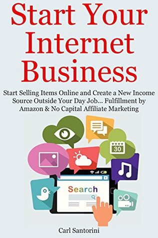 Read online Start Your Internet Business: Start Selling Items Online and Create a New Income Source Outside Your Day Job Fulfillment by Amazon & No Capital Affiliate Marketing (2 Book Bundle) - Carl Santorini file in ePub