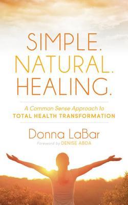 Download Simple. Natural. Healing.: A Common Sense Approach to Total Health Transformation - Donna Labar file in ePub