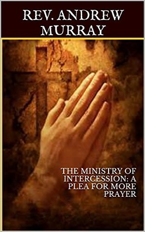 Read THE MINISTRY OF INTERCESSION: A PLEA FOR MORE PRAYER (ILLUSTRATED) - Andrew Murray file in PDF