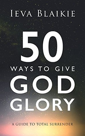 Download 50 Ways to Give God Glory: A Guide to Total Surrender - Ieva Blaikie file in PDF