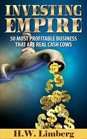 Download Investing Empire: 60 Most Profitable Business that are Real Cash Cows (Investments, Business, Cash, Profit, Capital) - H.W. Limberg | PDF