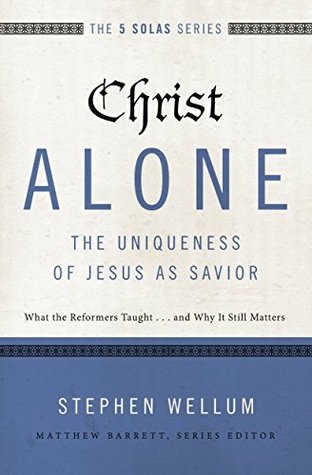 Read Christ Alone---The Uniqueness of Jesus as Savior: What the Reformers Taughtand Why It Still Matters - Stephen J. Wellum file in PDF