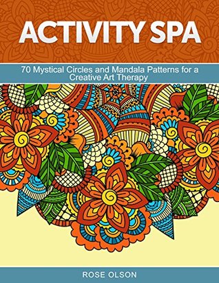 Download Activity Spa: 70 Mystical Circles and Mandala Patterns for a Creative Art Therapy (mandala patterns, mosaic patterns, adult coloring) - Rose Olson | PDF