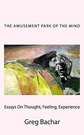 Download The Amusement Park Of The Mind: Essays On Thought, Feeling, And Experience - Greg Bachar file in PDF