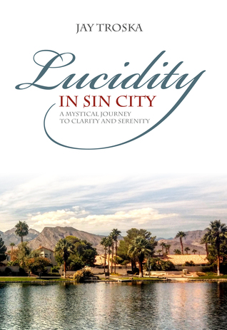 Read online Lucidity in Sin City: A Mystical Journey to Clarity and Serenity - Jay Troska file in ePub