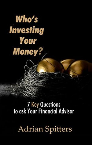 Read Who's Investing Your Money?: 7 Key Questions to Ask Your Financial Advisor - Adrian Spitters | ePub