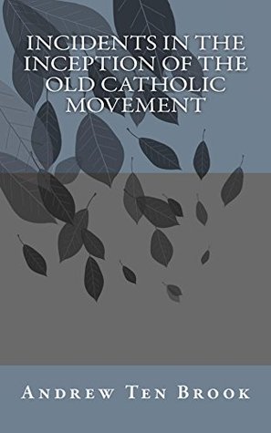 Read online Incidents in the Inception of the Old Catholic Movement - Andrew Ten Brook | PDF