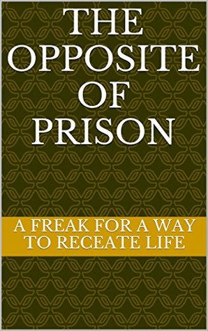 Read online The Opposite Of Prison: Soul Written (Thoughts Book 1) - A Freak for a way to Receate Life | ePub