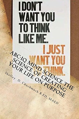 Read ABC-IQ Mind Science The Science of Creating Your Life on Purpose: Education for All Kinds of Minds 365 Days of Inspiration and Self-Reflection - Shelley Chuchmuch | PDF
