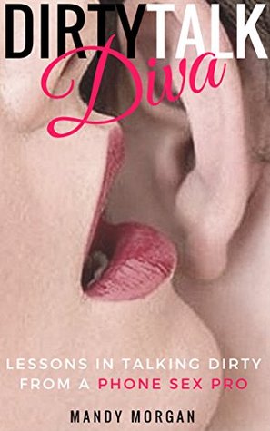 Download Dirty Talk Diva: Lessons on How to Talk Dirty to Your Man from a Professional Phone Sex Operator (Sex Tips & Tricks: Dirty Talk Examples, Phone Sex Scripts & Sexting for Women) - Mandy Morgan | PDF